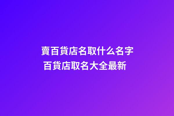賣百貨店名取什么名字 百貨店取名大全最新-第1張-店鋪起名-玄機派